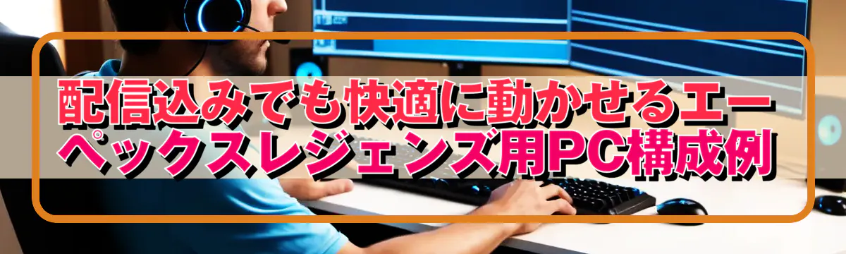 配信込みでも快適に動かせるエーペックスレジェンズ用PC構成例