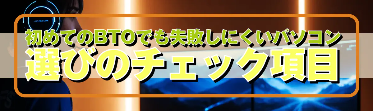 初めてのBTOでも失敗しにくいパソコン選びのチェック項目
