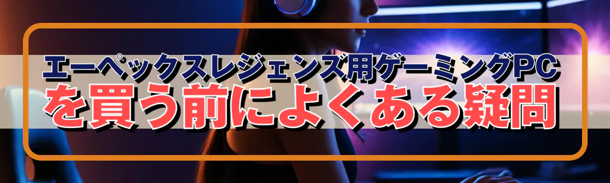 エーペックスレジェンズ用ゲーミングPCを買う前によくある疑問