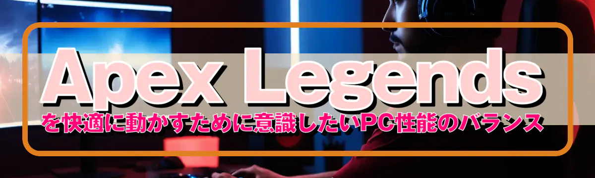 Apex Legendsを快適に動かすために意識したいPC性能のバランス
