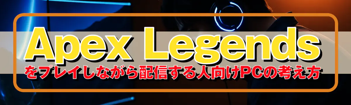 Apex Legendsをプレイしながら配信する人向けPCの考え方