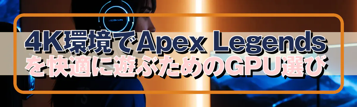 4K環境でApex Legendsを快適に遊ぶためのGPU選び
