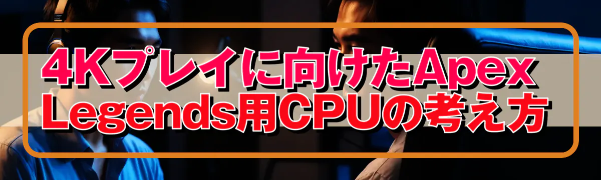4Kプレイに向けたApex Legends用CPUの考え方