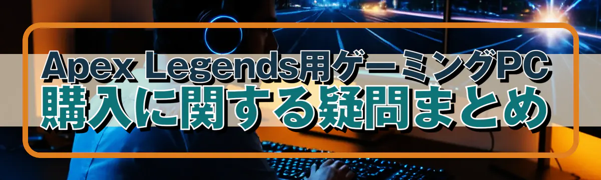Apex Legends用ゲーミングPC購入に関する疑問まとめ