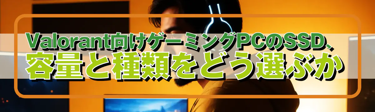 Valorant向けゲーミングPCのSSD、容量と種類をどう選ぶか