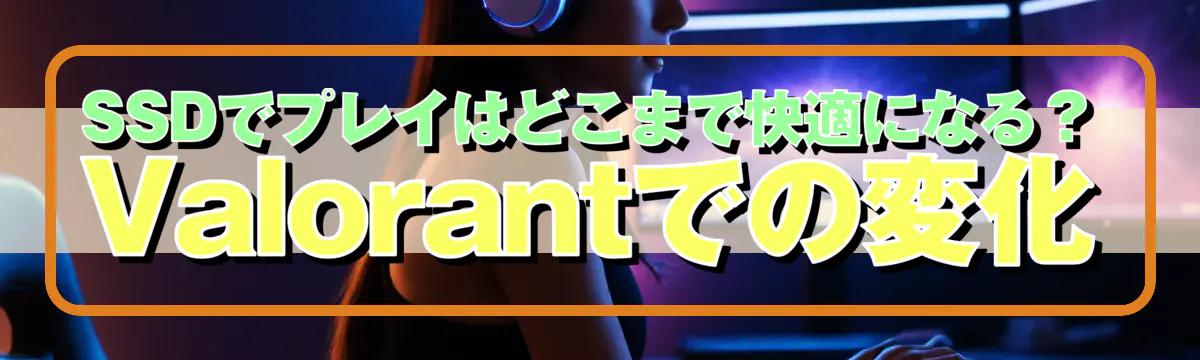 SSDでプレイはどこまで快適になる?Valorantでの変化