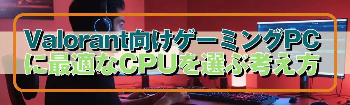Valorant向けゲーミングPCに最適なCPUを選ぶ考え方