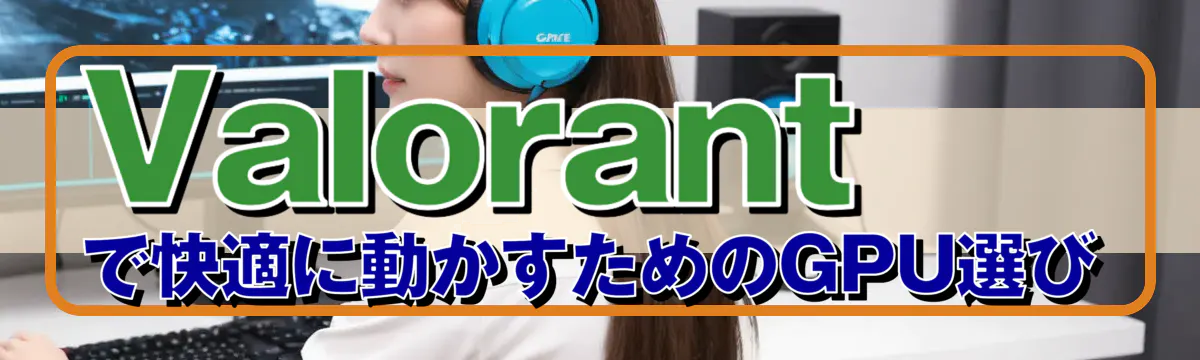 Valorantで快適に動かすためのGPU選び