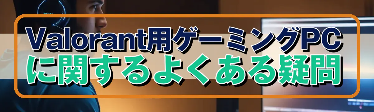 Valorant用ゲーミングPCに関するよくある疑問