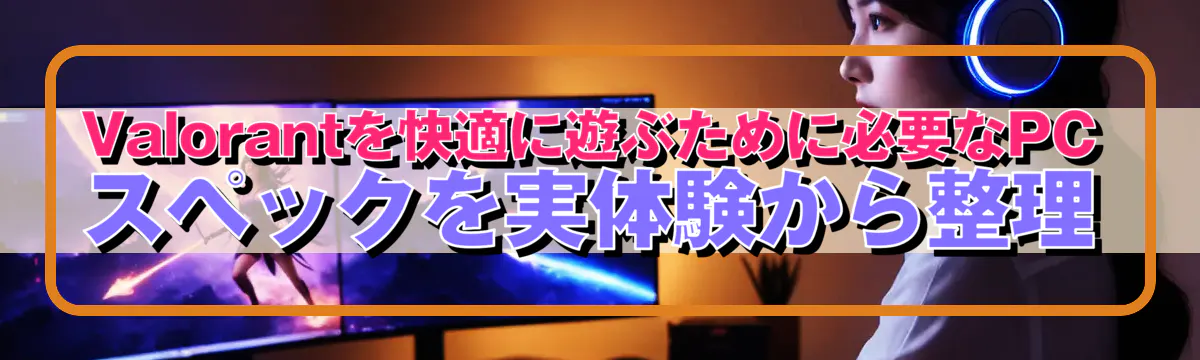 Valorantを快適に遊ぶために必要なPCスペックを実体験から整理