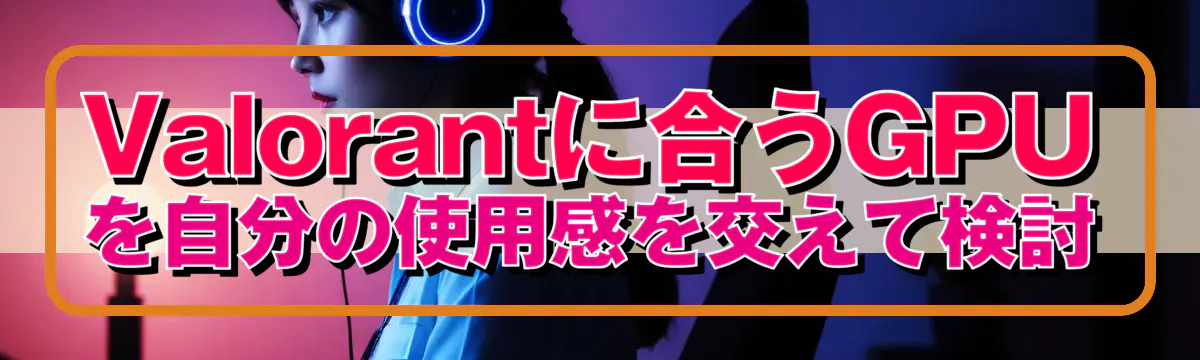 Valorantに合うGPUを自分の使用感を交えて検討