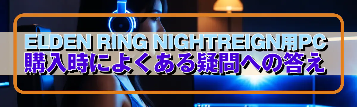 ELDEN RING NIGHTREIGN用PC購入時によくある疑問への答え