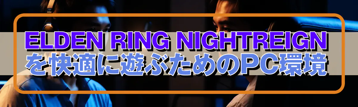 ELDEN RING NIGHTREIGN を快適に遊ぶためのPC環境