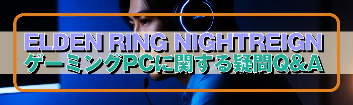 ELDEN RING NIGHTREIGN ゲーミングPCに関する疑問Q&A