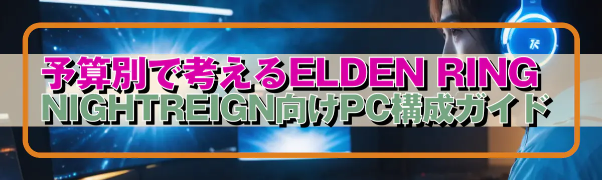 予算別で考えるELDEN RING NIGHTREIGN向けPC構成ガイド