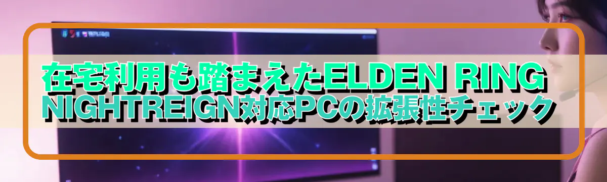 在宅利用も踏まえたELDEN RING NIGHTREIGN対応PCの拡張性チェック