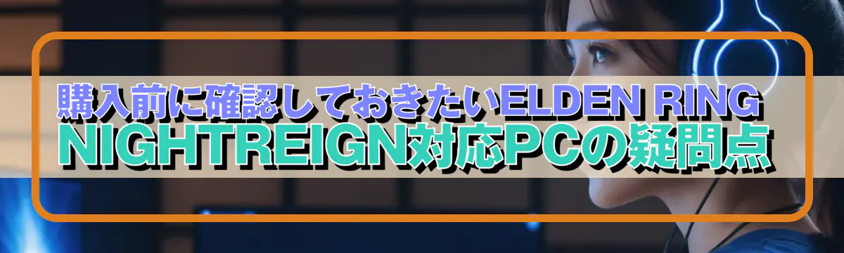 購入前に確認しておきたいELDEN RING NIGHTREIGN対応PCの疑問点