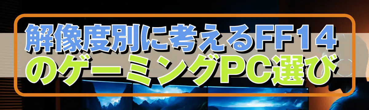 解像度別に考えるFF14のゲーミングPC選び