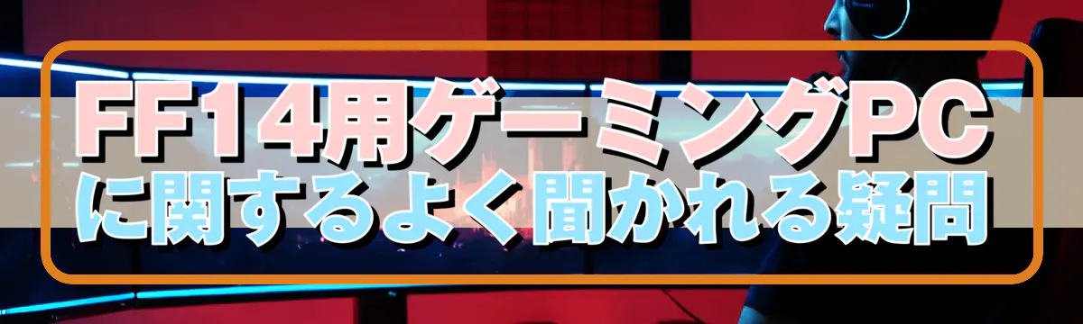 FF14用ゲーミングPCに関するよく聞かれる疑問