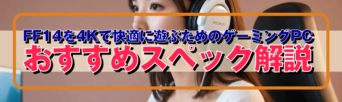 FF14を4Kで快適に遊ぶためのゲーミングPCおすすめスペック解説