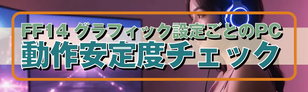 FF14 グラフィック設定ごとのPC動作安定度チェック