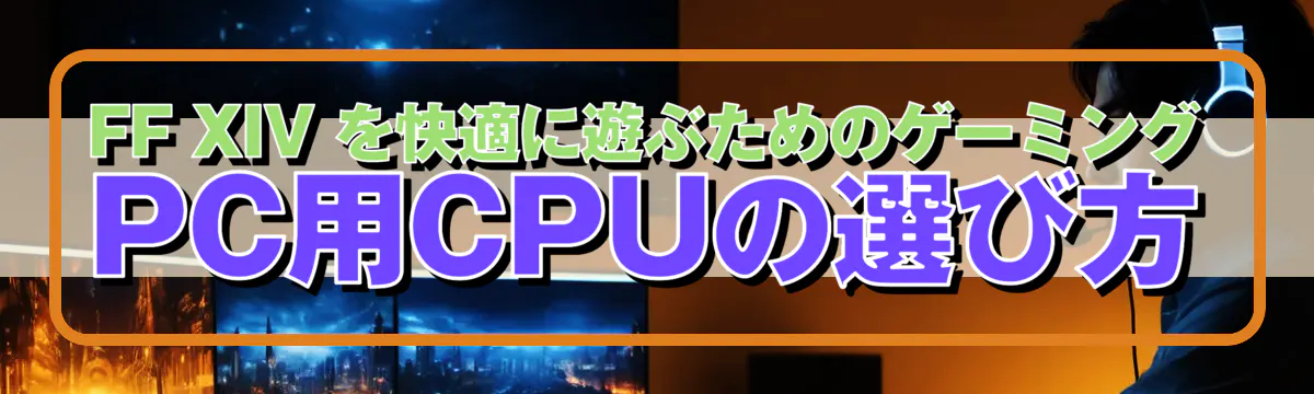 FF XIV を快適に遊ぶためのゲーミングPC用CPUの選び方
