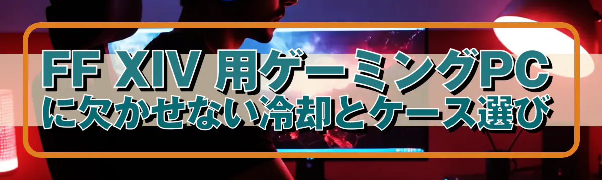 FF XIV 用ゲーミングPCに欠かせない冷却とケース選び