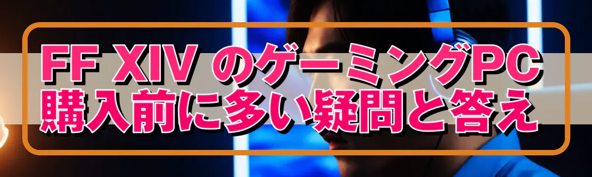 FF XIV のゲーミングPC購入前に多い疑問と答え
