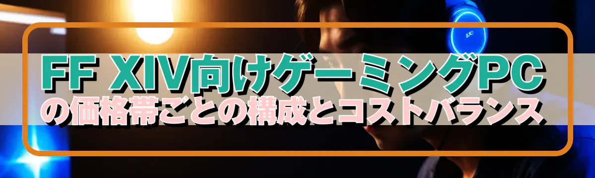 FF XIV向けゲーミングPCの価格帯ごとの構成とコストバランス
