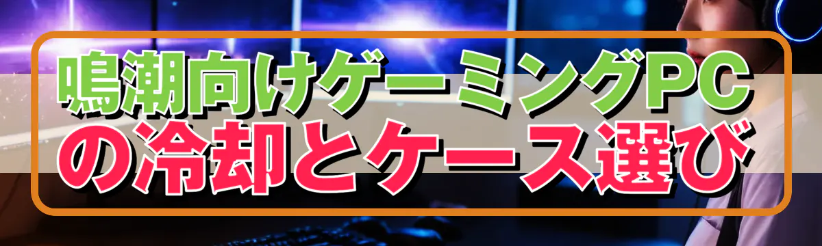 鳴潮向けゲーミングPCの冷却とケース選び