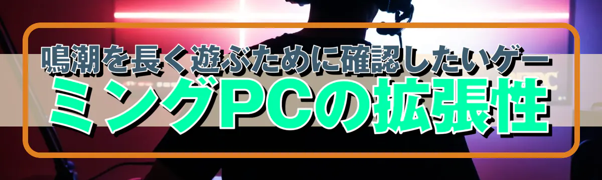 鳴潮を長く遊ぶために確認したいゲーミングPCの拡張性