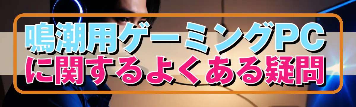 鳴潮用ゲーミングPCに関するよくある疑問