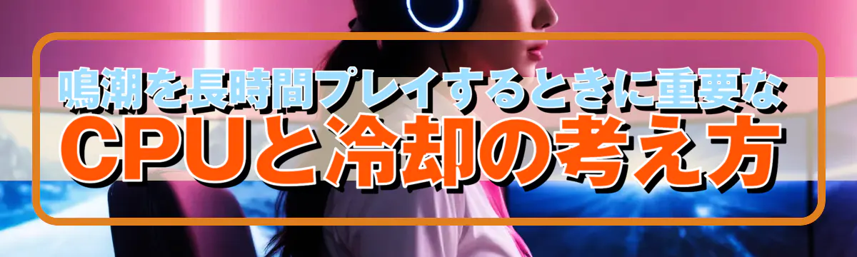 鳴潮を長時間プレイするときに重要なCPUと冷却の考え方