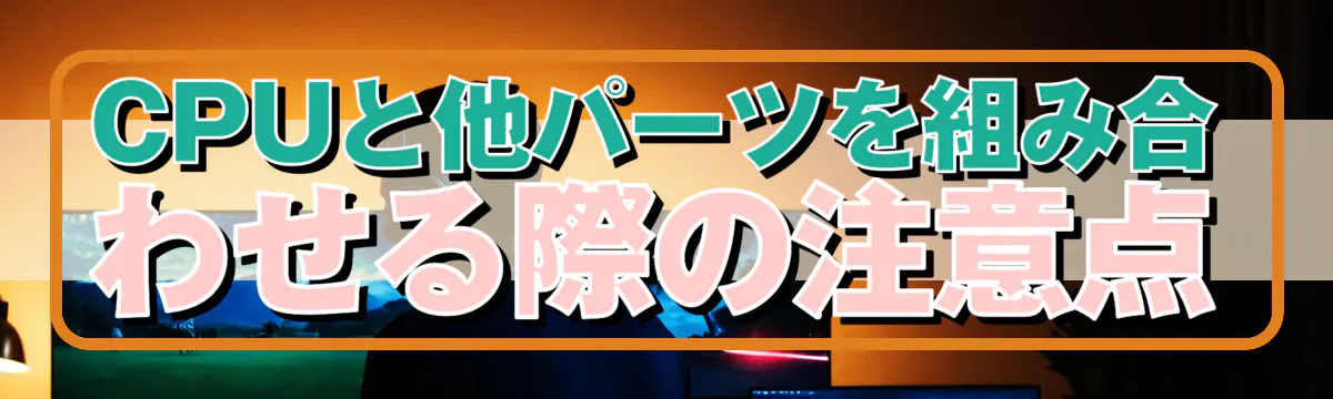 CPUと他パーツを組み合わせる際の注意点