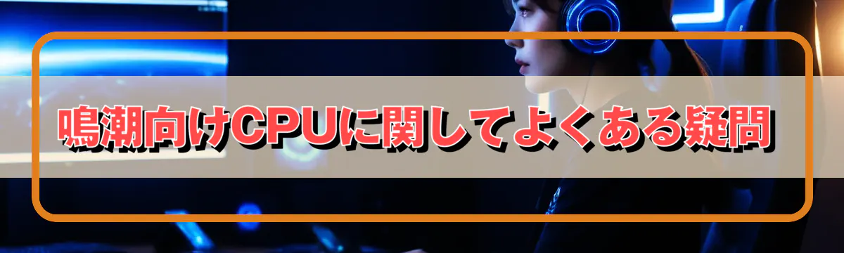鳴潮向けCPUに関してよくある疑問