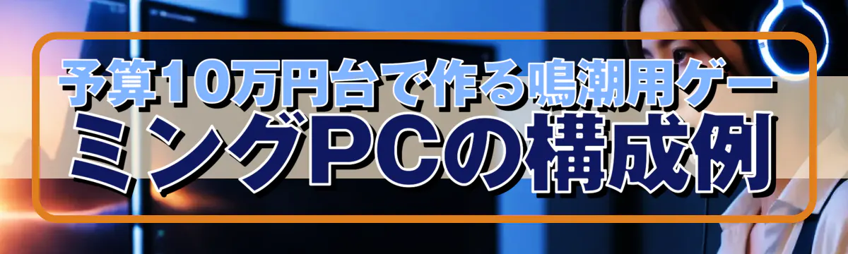 予算10万円台で作る鳴潮用ゲーミングPCの構成例