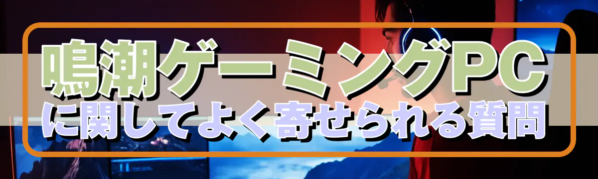 鳴潮ゲーミングPCに関してよく寄せられる質問