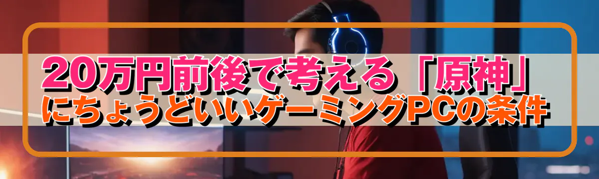 20万円前後で考える「原神」にちょうどいいゲーミングPCの条件