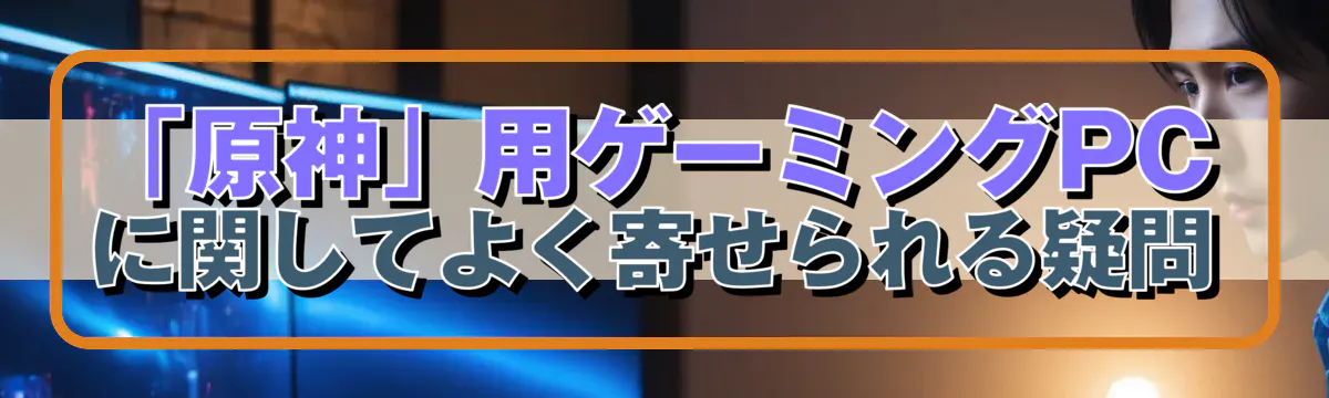 「原神」用ゲーミングPCに関してよく寄せられる疑問