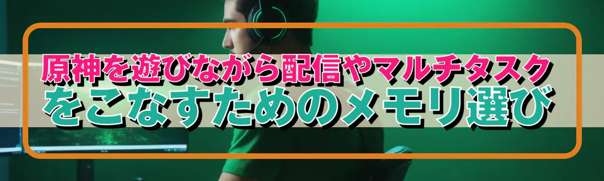原神を遊びながら配信やマルチタスクをこなすためのメモリ選び