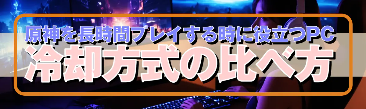 原神を長時間プレイする時に役立つPC冷却方式の比べ方