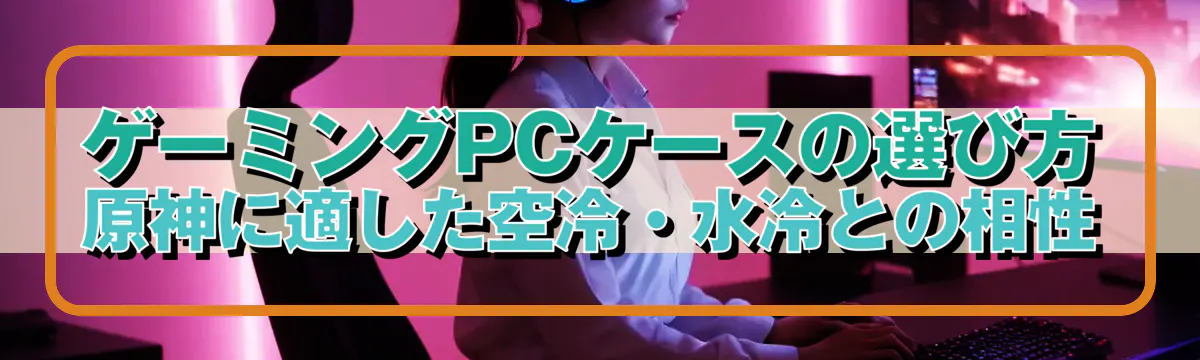 ゲーミングPCケースの選び方 原神に適した空冷・水冷との相性