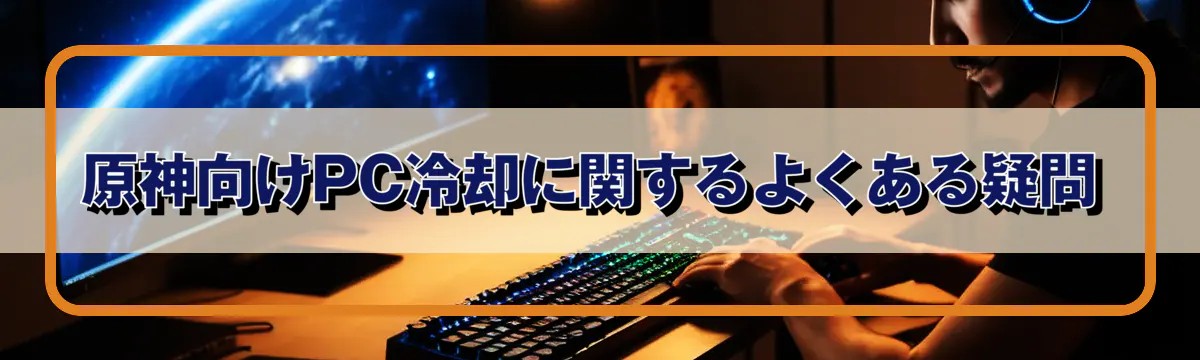 原神向けPC冷却に関するよくある疑問