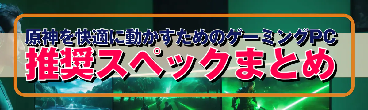 原神を快適に動かすためのゲーミングPC推奨スペックまとめ