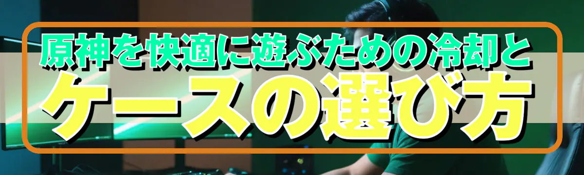 原神を快適に遊ぶための冷却とケースの選び方
