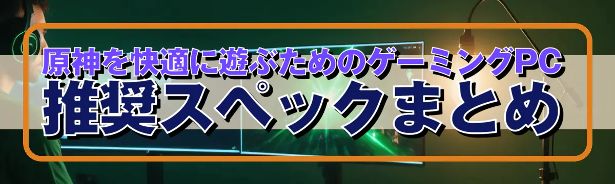 原神を快適に遊ぶためのゲーミングPC推奨スペックまとめ