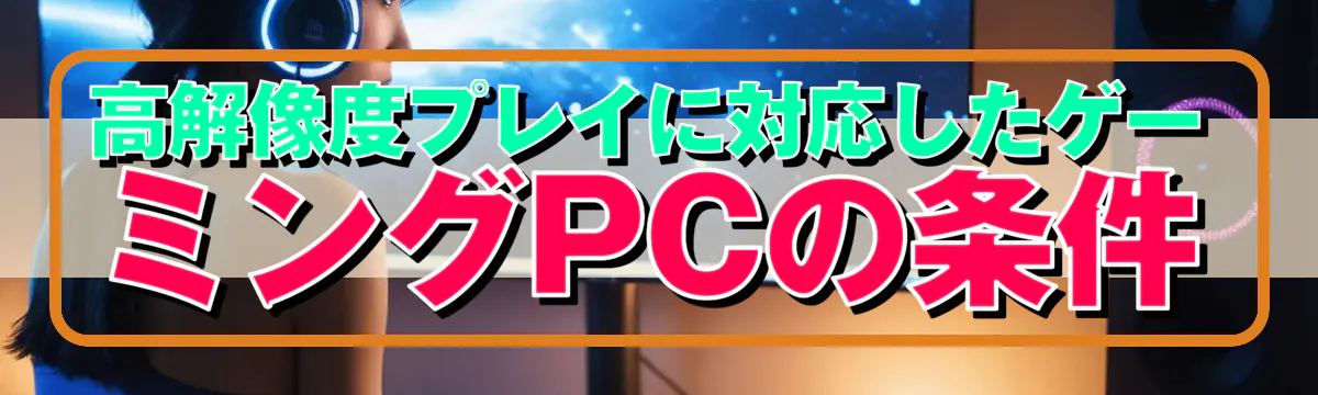 高解像度プレイに対応したゲーミングPCの条件