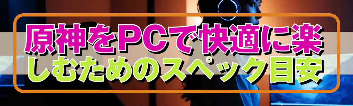 原神をPCで快適に楽しむためのスペック目安