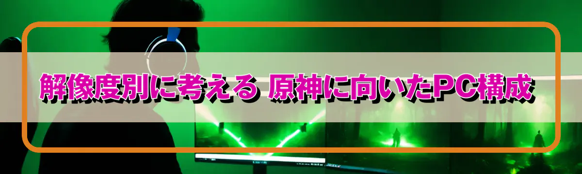 解像度別に考える 原神に向いたPC構成