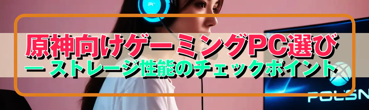 原神向けゲーミングPC選び ― ストレージ性能のチェックポイント